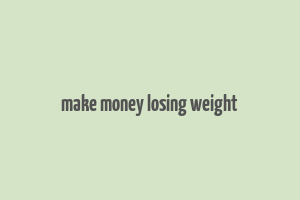 make money losing weight