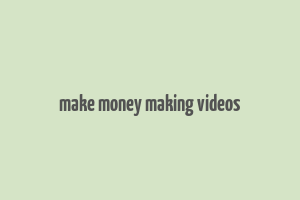 make money making videos