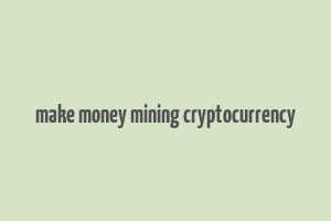 make money mining cryptocurrency