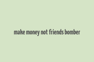 make money not friends bomber