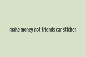 make money not friends car sticker