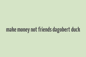 make money not friends dagobert duck