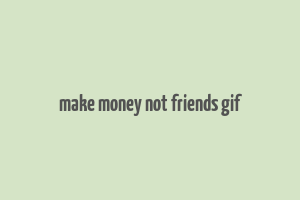 make money not friends gif