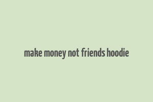 make money not friends hoodie