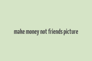 make money not friends picture