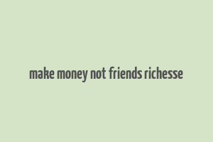 make money not friends richesse