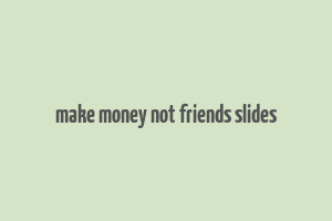 make money not friends slides