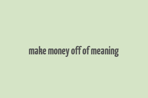 make money off of meaning