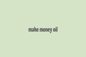 make money oil