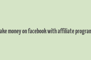 make money on facebook with affiliate programs