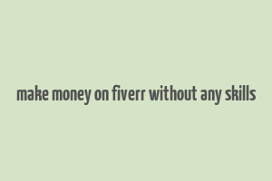 make money on fiverr without any skills