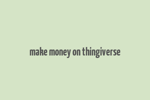 make money on thingiverse