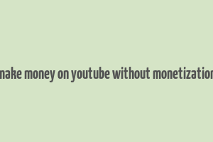 make money on youtube without monetization