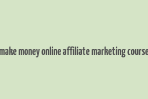 make money online affiliate marketing course