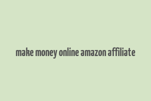 make money online amazon affiliate