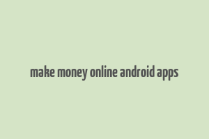 make money online android apps