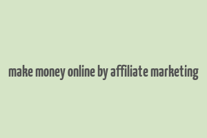 make money online by affiliate marketing