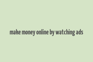 make money online by watching ads