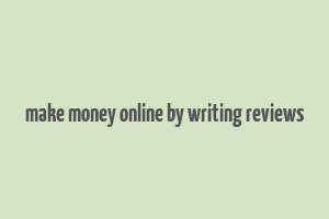 make money online by writing reviews