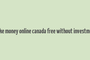 make money online canada free without investment