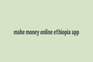 make money online ethiopia app