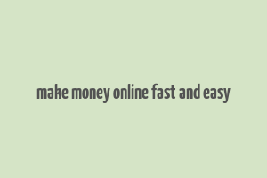 make money online fast and easy