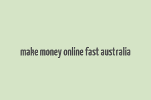 make money online fast australia