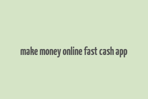 make money online fast cash app