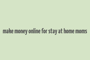 make money online for stay at home moms