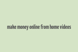 make money online from home videos