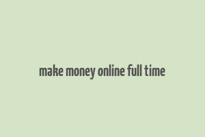 make money online full time