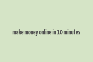 make money online in 10 minutes