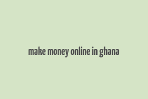 make money online in ghana