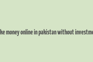 make money online in pakistan without investment