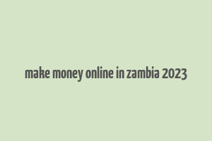 make money online in zambia 2023