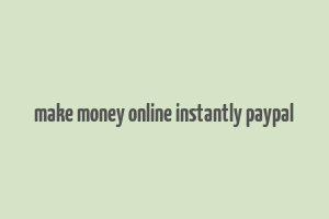 make money online instantly paypal