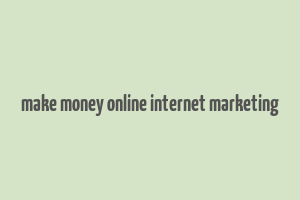 make money online internet marketing