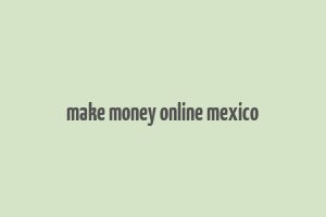 make money online mexico