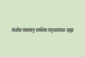 make money online myanmar app