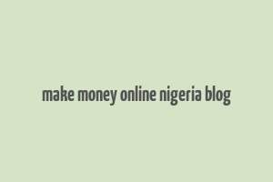 make money online nigeria blog