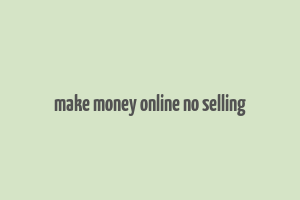 make money online no selling