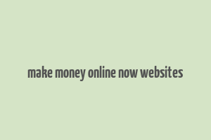 make money online now websites