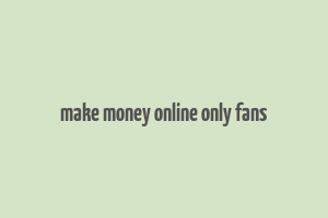 make money online only fans