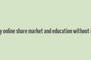 make money online share market and education without investment