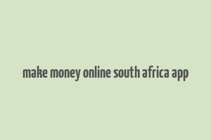 make money online south africa app