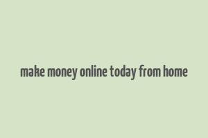 make money online today from home