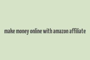 make money online with amazon affiliate