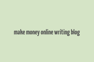 make money online writing blog