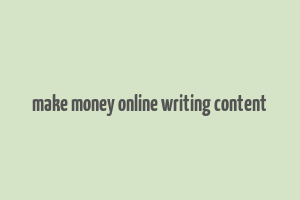 make money online writing content