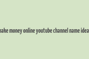 make money online youtube channel name ideas